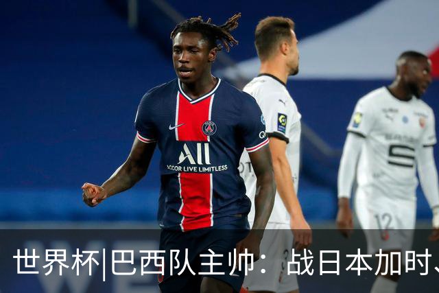 世界杯|巴西队主帅：战日本加时、点球都有预案