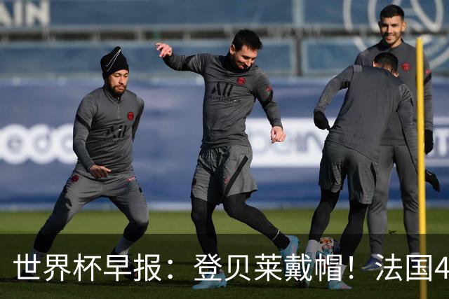 世界杯早报：登贝莱戴帽！法国4-1挪威 塞内加尔大胜排名超韩国