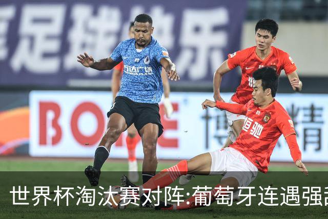 世界杯淘汰赛对阵:葡萄牙连遇强敌 阿根廷轻松
