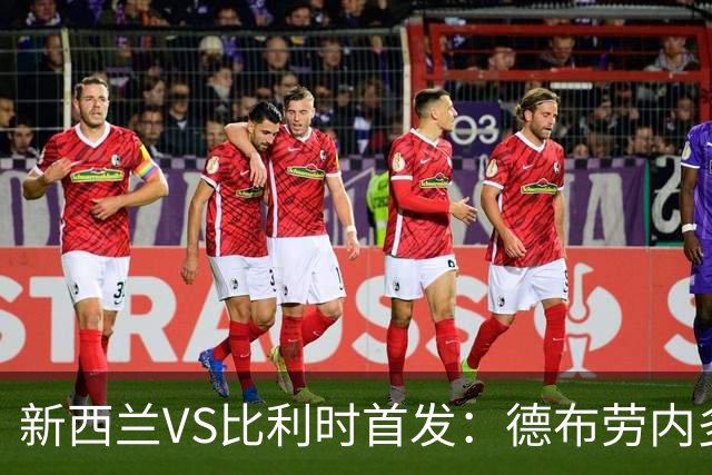 新西兰VS比利时首发：德布劳内多库先发 卢卡库替补待命