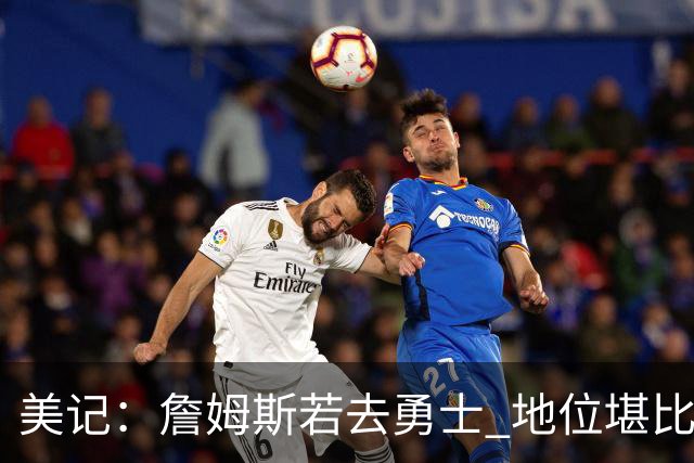 美记：詹姆斯若去勇士 地位堪比当年的杜兰特 还不如留湖人