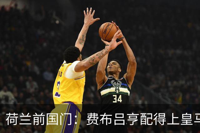 荷兰前国门：费布吕亨配得上皇马拜仁，但现在去可能有点早