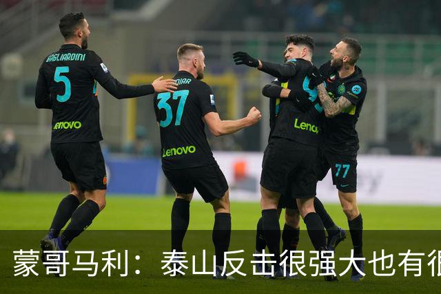 蒙哥马利：泰山反击很强大也有很多出色球员 张稀哲、王刚将缺阵
