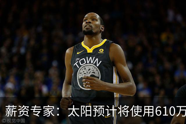 薪资专家：太阳预计将使用610万特例补强后卫 小桥完美填补首发